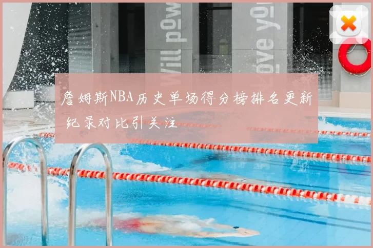 詹姆斯NBA历史单场得分榜排名更新 纪录对比引关注