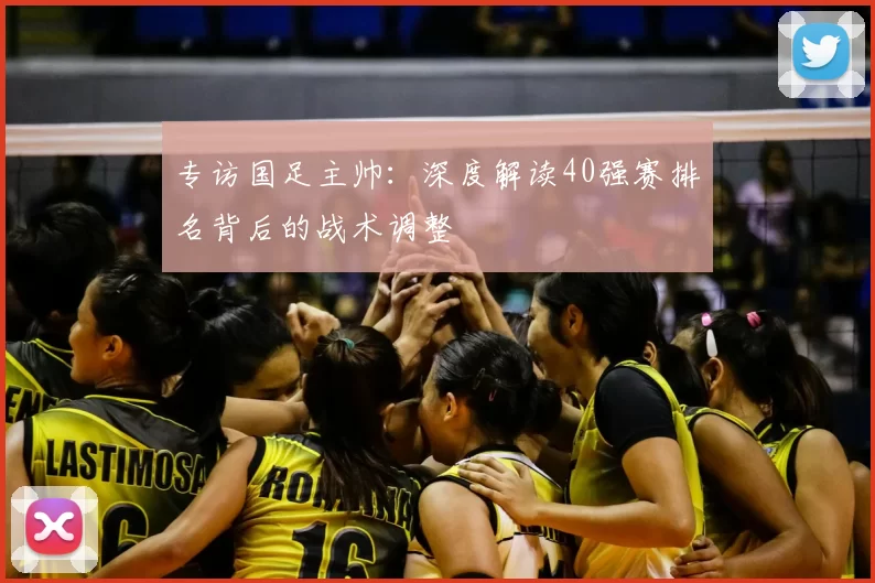 专访国足主帅:深度解读40强赛排名背后的战术调整