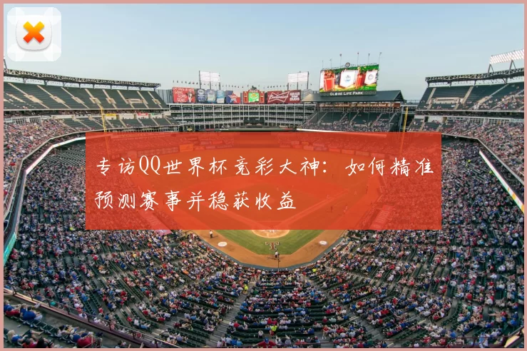 专访QQ世界杯竞彩大神：如何精准预测赛事并稳获收益