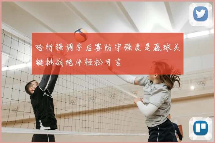 哈特强调季后赛防守强度是赢球关键挑战绝非轻松可言