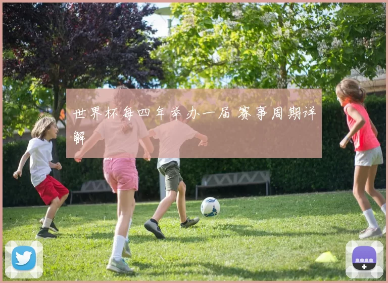 世界杯每四年举办一届 赛事周期详解
