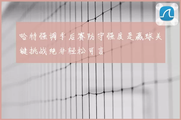 哈特强调季后赛防守强度是赢球关键挑战绝非轻松可言