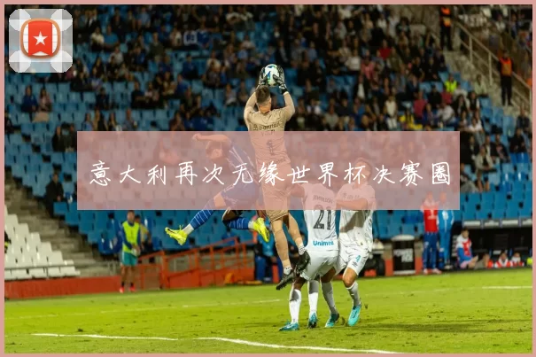 意大利再次无缘世界杯决赛圈