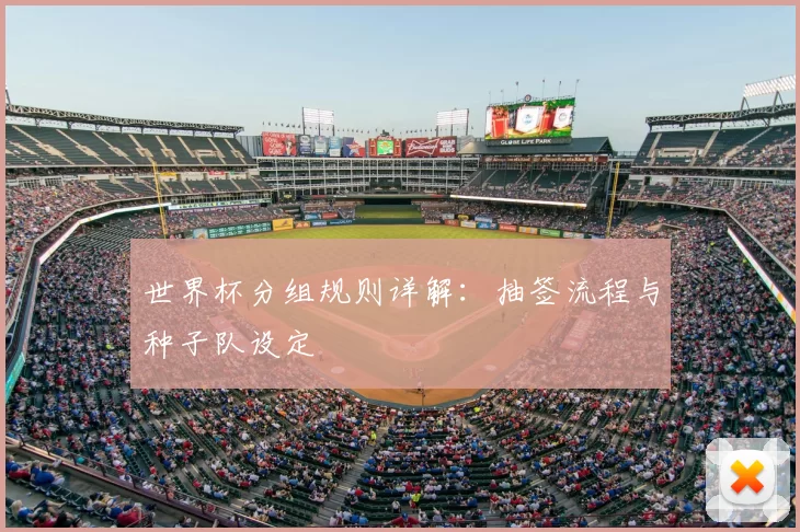 世界杯分组规则详解:抽签流程与种子队设定