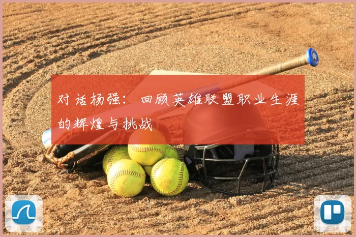 对话杨强:回顾英雄联盟职业生涯的辉煌与挑战