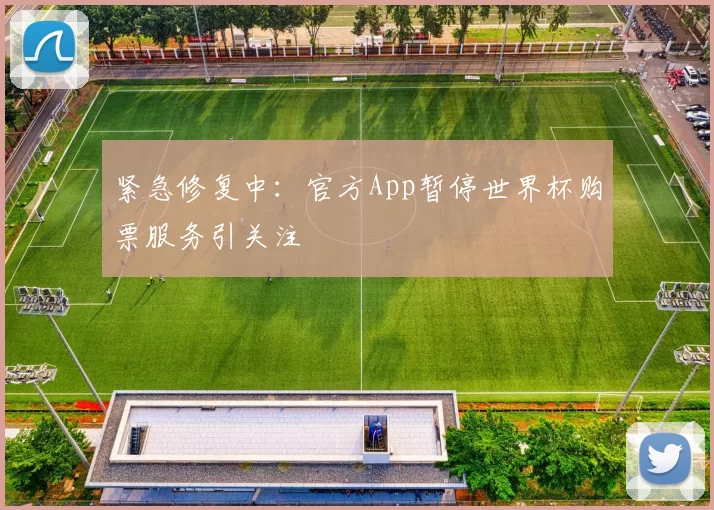 紧急修复中:官方App暂停世界杯购票服务引关注