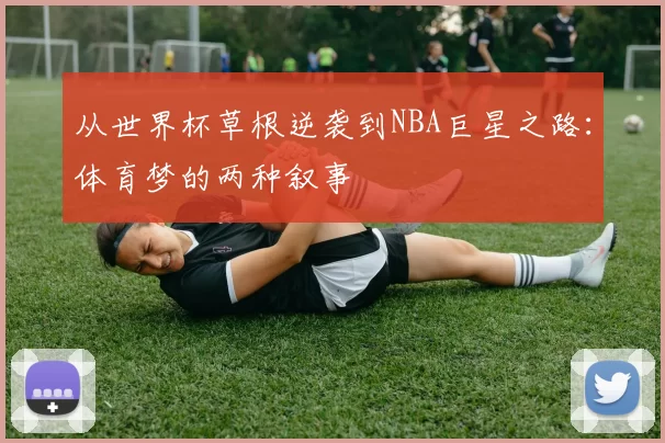 从世界杯草根逆袭到NBA巨星之路:体育梦的两种叙事