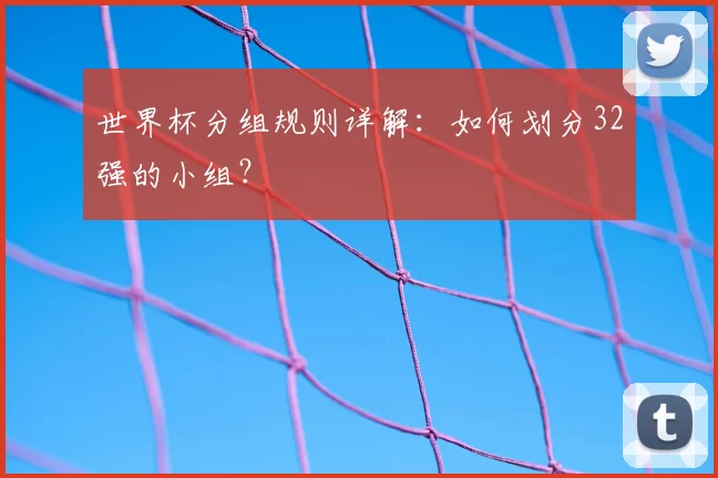 世界杯分组规则详解：如何划分32强的小组？